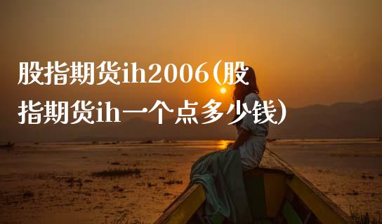 股指期货ih2006(股指期货ih一个点多少钱)_https://www.qianjuhuagong.com_期货平台_第1张